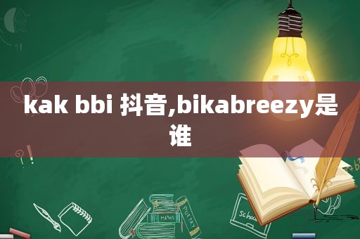 kak bbi 抖音,bikabreezy是谁