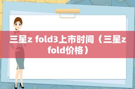 三星z fold3上市时间（三星zfold价格）