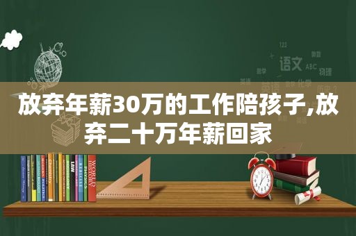 放弃年薪30万的工作陪孩子,放弃二十万年薪回家