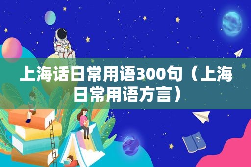 上海话日常用语300句（上海日常用语方言）