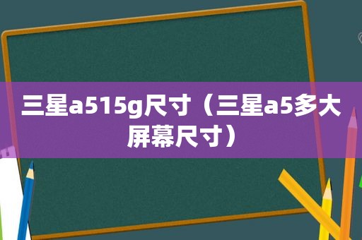 三星a515g尺寸（三星a5多大屏幕尺寸）