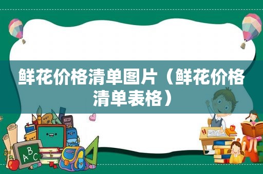 鲜花价格清单图片（鲜花价格清单表格）