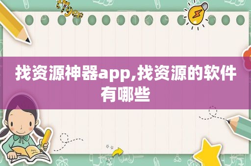 找资源神器app,找资源的软件有哪些