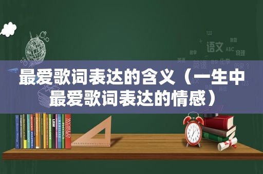 最爱歌词表达的含义（一生中最爱歌词表达的情感）