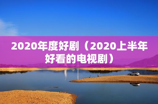 2020年度好剧（2020上半年好看的电视剧）