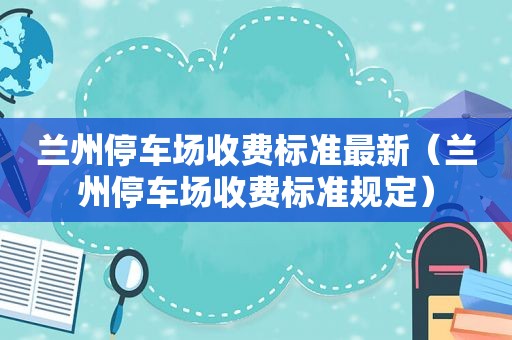  *** 停车场收费标准最新（ *** 停车场收费标准规定）