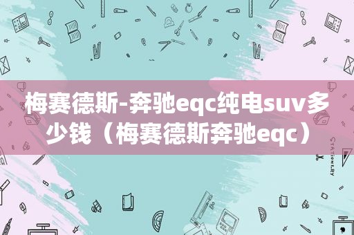 梅赛德斯-奔驰eqc纯电suv多少钱（梅赛德斯奔驰eqc）