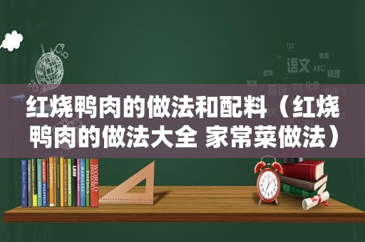 红烧鸭肉的做法和配料（红烧鸭肉的做法大全 家常菜做法）