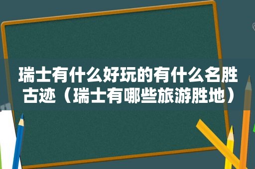 瑞士有什么好玩的有什么名胜古迹（瑞士有哪些旅游胜地）