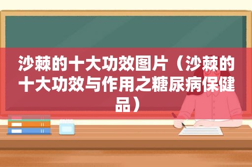 沙棘的十大功效图片（沙棘的十大功效与作用之糖尿病保健品）