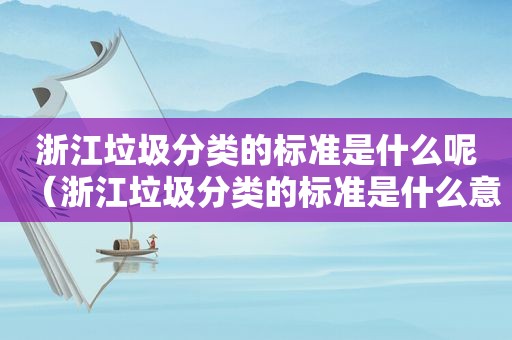 浙江垃圾分类的标准是什么呢（浙江垃圾分类的标准是什么意思）