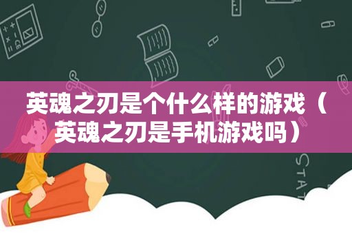 英魂之刃是个什么样的游戏（英魂之刃是手机游戏吗）