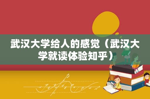 武汉大学给人的感觉（武汉大学就读体验知乎）