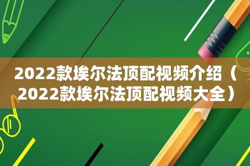 2022款埃尔法顶配视频介绍（2022款埃尔法顶配视频大全）