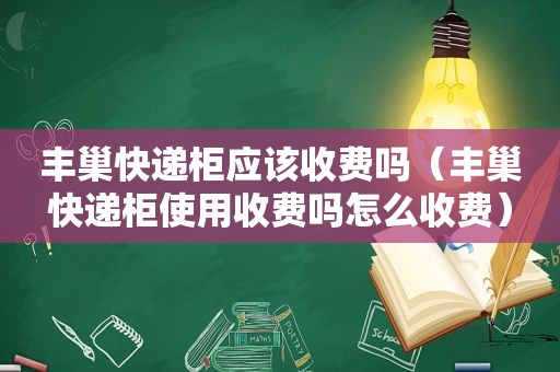 丰巢快递柜应该收费吗（丰巢快递柜使用收费吗怎么收费）