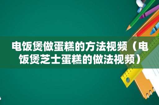 电饭煲做蛋糕的方法视频（电饭煲芝士蛋糕的做法视频）