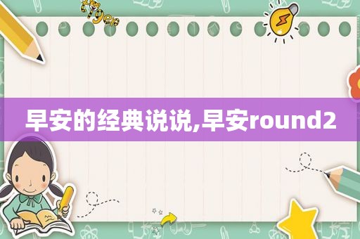 早安的经典说说,早安round2