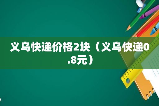 义乌快递价格2块（义乌快递0.8元）