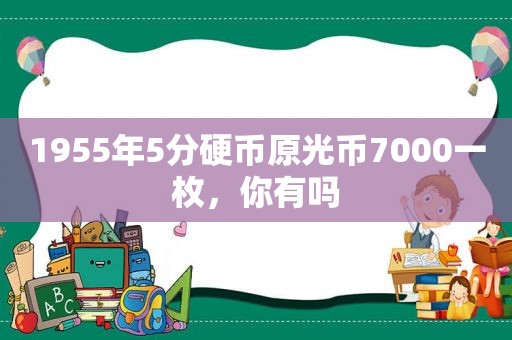 1955年5分硬币原光币7000一枚，你有吗