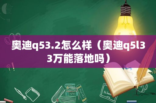 奥迪q53.2怎么样（奥迪q5l33万能落地吗）