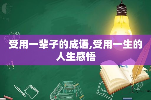 受用一辈子的成语,受用一生的人生感悟