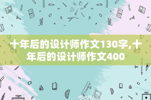 十年后的设计师作文130字,十年后的设计师作文400