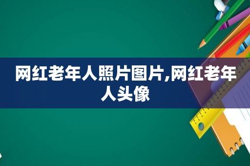 网红老年人照片图片,网红老年人头像