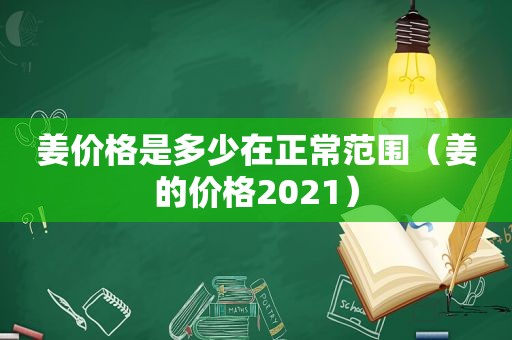 姜价格是多少在正常范围（姜的价格2021）