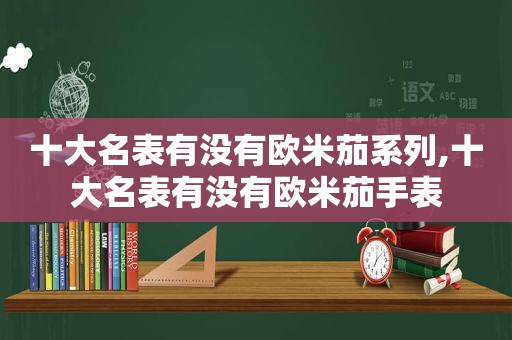 十大名表有没有欧米茄系列,十大名表有没有欧米茄手表