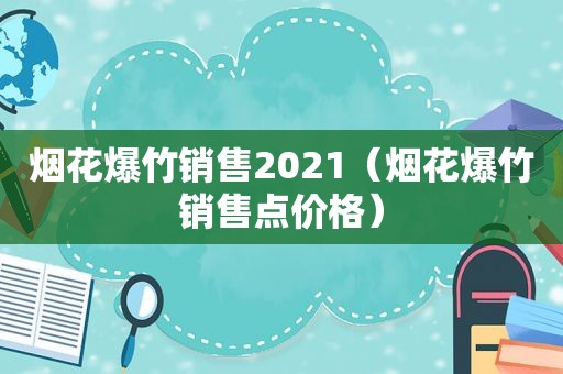 烟花爆竹销售2021（烟花爆竹销售点价格）