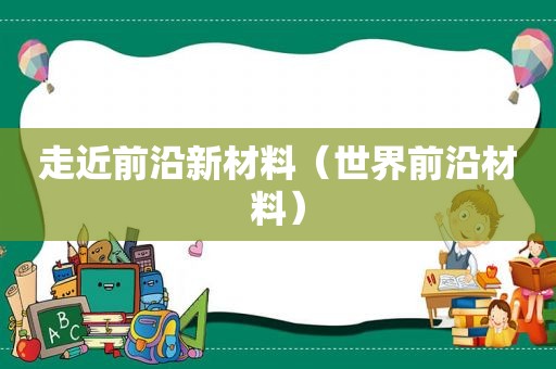 走近前沿新材料（世界前沿材料）