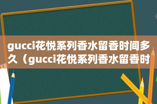 gucci花悦系列香水留香时间多久（gucci花悦系列香水留香时间多长）