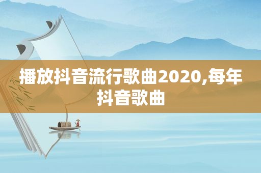 播放抖音流行歌曲2020,每年抖音歌曲