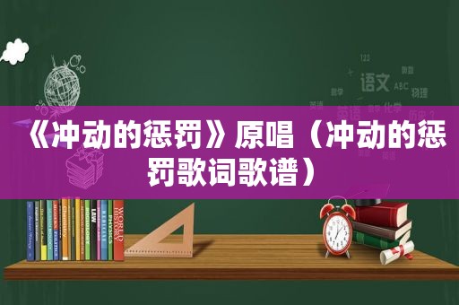 《冲动的惩罚》原唱（冲动的惩罚歌词歌谱）