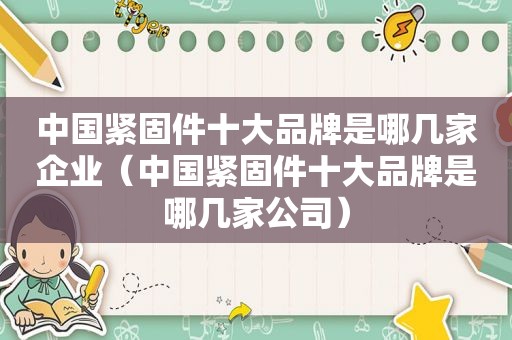 中国紧固件十大品牌是哪几家企业（中国紧固件十大品牌是哪几家公司）