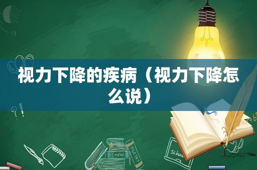 视力下降的疾病（视力下降怎么说）