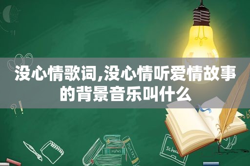 没心情歌词,没心情听爱情故事的背景音乐叫什么