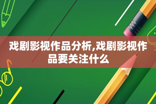 戏剧影视作品分析,戏剧影视作品要关注什么