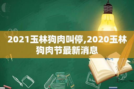 2021玉林狗肉叫停,2020玉林狗肉节最新消息