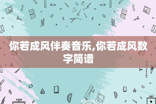 你若成风伴奏音乐,你若成风数字简谱