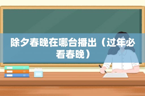 除夕春晚在哪台播出（过年必看春晚）