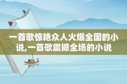 一首歌惊艳众人火爆全国的小说,一首歌震撼全场的小说