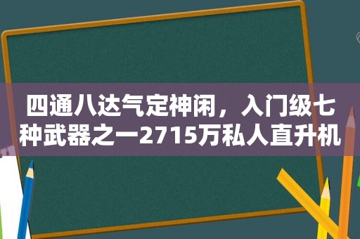 四通八达气定神闲，入门级七种武器之一2715万私人直升机