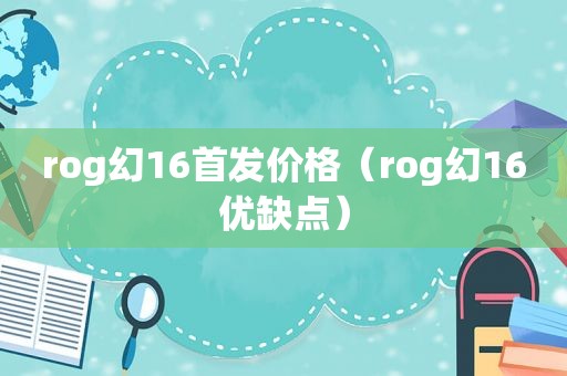 rog幻16首发价格（rog幻16优缺点）