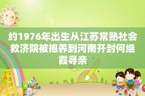 约1976年出生从江苏常熟社会救济院被抱养到河南开封何继霞寻亲