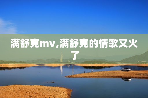 满舒克mv,满舒克的情歌又火了