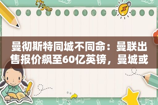 曼彻斯特同城不同命：曼联出售报价飙至60亿英镑，曼城或面临降级