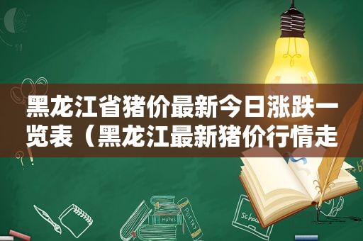 黑龙江省猪价最新今日涨跌一览表（黑龙江最新猪价行情走势）