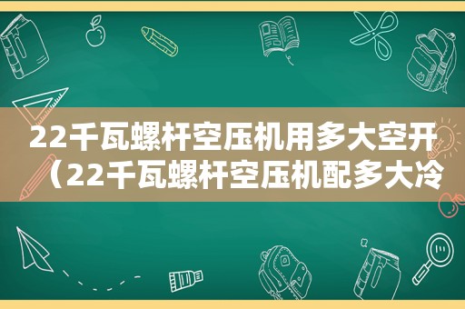 22千瓦螺杆空压机用多大空开（22千瓦螺杆空压机配多大冷干机）