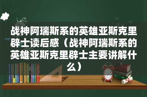 战神阿瑞斯系的英雄亚斯克里辟士读后感（战神阿瑞斯系的英雄亚斯克里辟士主要讲解什么）